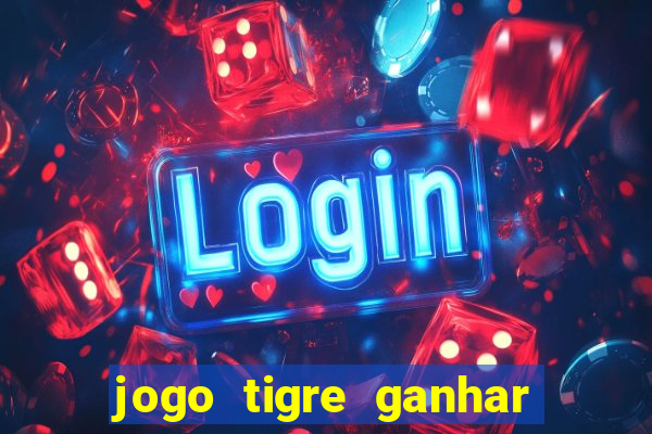 jogo tigre ganhar dinheiro de verdade